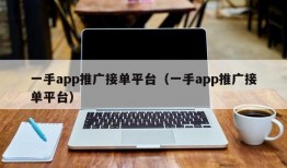 一手app推广接单平台（一手app推广接单平台）