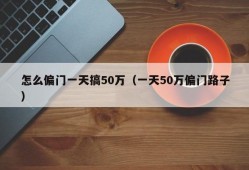 怎么偏门一天搞50万（一天50万偏门路子）