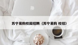 苏宁易购校园招聘（苏宁易购 校招）