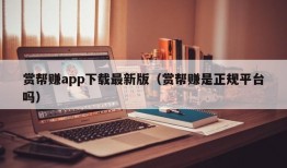 赏帮赚app下载最新版（赏帮赚是正规平台吗）