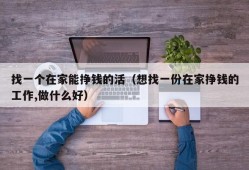 找一个在家能挣钱的活（想找一份在家挣钱的工作,做什么好）