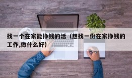 找一个在家能挣钱的活（想找一份在家挣钱的工作,做什么好）