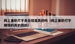 网上兼职打字员日结是真的吗（网上兼职打字赚钱的真的假的）