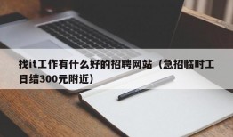 找it工作有什么好的招聘网站（急招临时工日结300元附近）