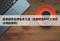 能带回家无押金手工活（无需押金的手工活可以带回家的）