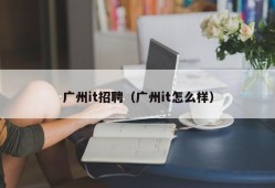 广州it招聘（广州it怎么样）