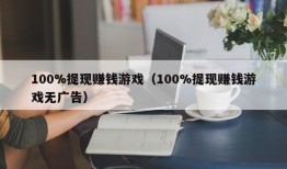 100%提现赚钱游戏（100%提现赚钱游戏无广告）