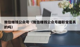 微信赚钱公众号（微信赚钱公众号趣职宝是真的吗）