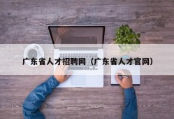 广东省人才招聘网（广东省人才官网）