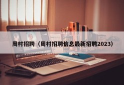 周村招聘（周村招聘信息最新招聘2023）