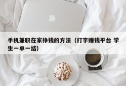 手机兼职在家挣钱的方法（打字赚钱平台 学生一单一结）