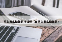 网上怎么做兼职挣钱啊（在网上怎么做兼职）