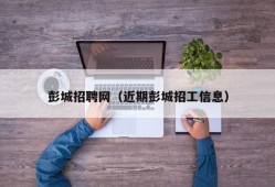 彭城招聘网（近期彭城招工信息）