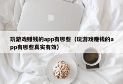 玩游戏赚钱的app有哪些（玩游戏赚钱的app有哪些真实有效）