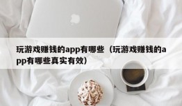 玩游戏赚钱的app有哪些（玩游戏赚钱的app有哪些真实有效）