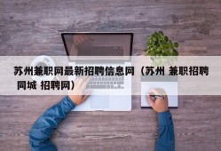 苏州兼职网最新招聘信息网（苏州 兼职招聘 同城 招聘网）