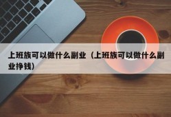 上班族可以做什么副业（上班族可以做什么副业挣钱）