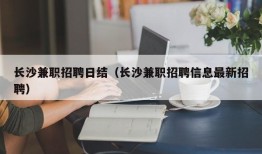 长沙兼职招聘日结（长沙兼职招聘信息最新招聘）