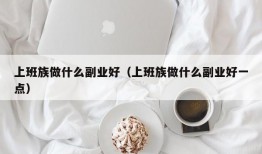 上班族做什么副业好（上班族做什么副业好一点）