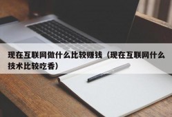 现在互联网做什么比较赚钱（现在互联网什么技术比较吃香）