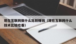 现在互联网做什么比较赚钱（现在互联网什么技术比较吃香）