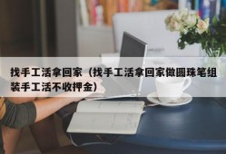 找手工活拿回家（找手工活拿回家做圆珠笔组装手工活不收押金）