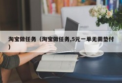 淘宝做任务（淘宝做任务,5元一单无需垫付）