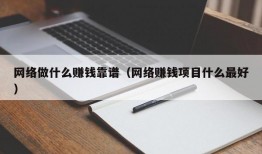 网络做什么赚钱靠谱（网络赚钱项目什么最好）