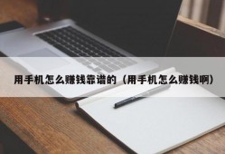 用手机怎么赚钱靠谱的（用手机怎么赚钱啊）