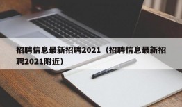 招聘信息最新招聘2021（招聘信息最新招聘2021附近）