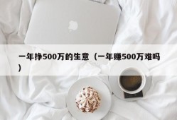 一年挣500万的生意（一年赚500万难吗）