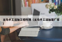 义乌手工活加工招代理（义乌手工活加盟厂家）