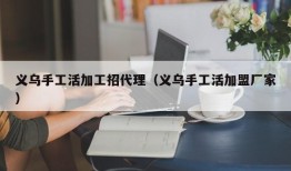 义乌手工活加工招代理（义乌手工活加盟厂家）