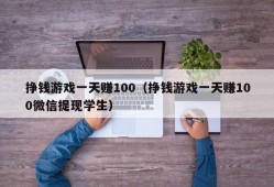 挣钱游戏一天赚100（挣钱游戏一天赚100微信提现学生）