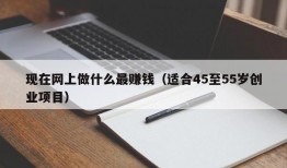 现在网上做什么最赚钱（适合45至55岁创业项目）