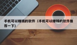 手机可以赚钱的软件（手机可以赚钱的软件推荐一下）