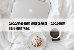 2022年最新网络赚钱项目（2020最新网络赚钱项目）