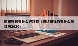 网络赚钱有什么好项目（网络赚钱的有什么项目啊2020）