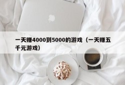 一天赚4000到5000的游戏（一天赚五千元游戏）