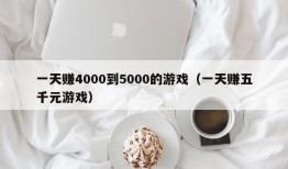 一天赚4000到5000的游戏（一天赚五千元游戏）