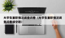 大学生兼职情况调查问卷（大学生兼职情况调查问卷填空题）