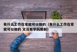 有什么工作在家就可以做的（有什么工作在家就可以做的 又没有学历限制）