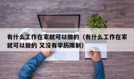 有什么工作在家就可以做的（有什么工作在家就可以做的 又没有学历限制）