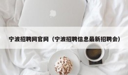 宁波招聘网官网（宁波招聘信息最新招聘会）