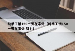 纯手工活150一天在家做（纯手工活150一天在家做 努力）