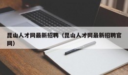 昆山人才网最新招聘（昆山人才网最新招聘官网）