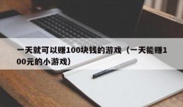 一天就可以赚100块钱的游戏（一天能赚100元的小游戏）