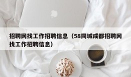 招聘网找工作招聘信息（58同城成都招聘网找工作招聘信息）