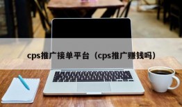 cps推广接单平台（cps推广赚钱吗）