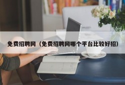 免费招聘网（免费招聘网哪个平台比较好招）